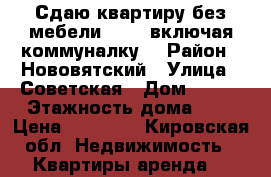 Сдаю квартиру без мебели 10000(включая коммуналку) › Район ­ Нововятский › Улица ­ Советская › Дом ­ 101 › Этажность дома ­ 5 › Цена ­ 10 000 - Кировская обл. Недвижимость » Квартиры аренда   